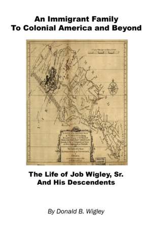 An Immigrant Family to Colonial America and Beyond - The Life of Job Wigley, Sr. and His Descendents de Donald B. Wigley