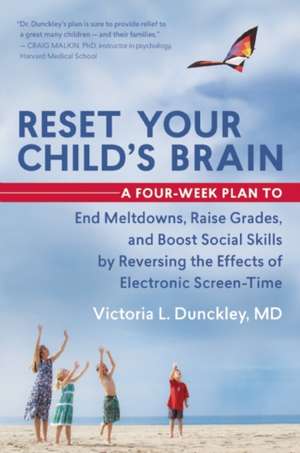 Reset Your Child's Brain: A Four-Week Plan to End Meltdowns, Raise Grades, and Boost Social Skills by Reversing the Effects of Electronic Screen-Time de Victoria L. Dunckley MD