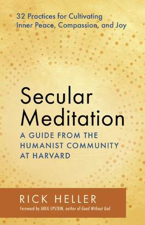 Secular Meditation: 32 Practices for Cultivating Inner Peace, Compassion, and Joy -- A Guide from the Humanist Community at Harvard de Rick Heller