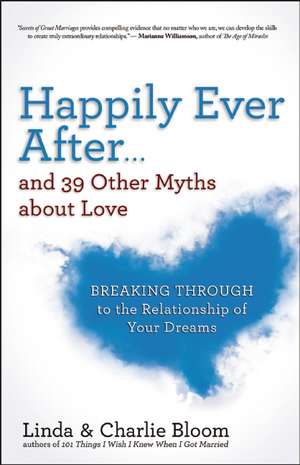 Happily Ever After...and 39 Other Myths about Love: Breaking Through to the Relationship of Your Dreams de Linda Bloom