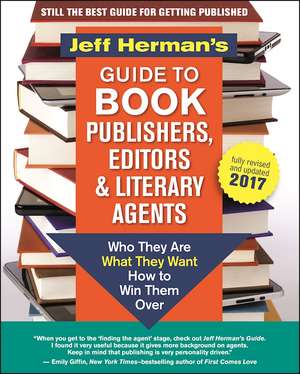 Jeff Herman's Guide to Book Publishers, Editors and Literary Agents 2017: Who They Are, What They Want, How to Win Them Over de Jeff Herman