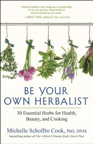 Be Your Own Herbalist: Essential Herbs for Health, Beauty, and Cooking de Michelle Schoffro Cook PhD