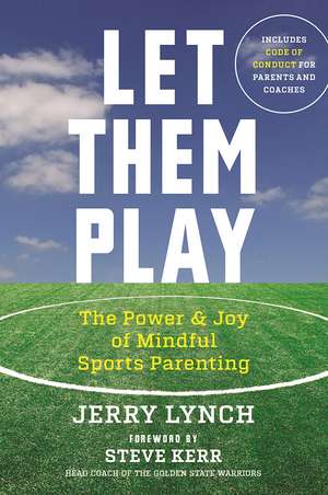 Let Them Play: The Mindful Way to Parent Kids for Fun and Success in Sports de Jerry Lynch