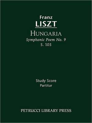 Hungaria (Symphonic Poem No. 9), S. 103 - Study Score: Lamento E Trionfo (Symphonic Poem No. 2), S. 96 - Study Score de Franz Liszt