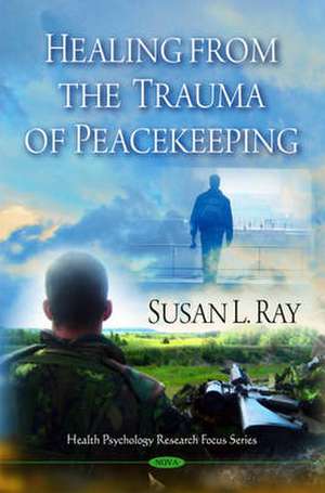 Healing from the Trauma of Peacekeeping de Susan L Ray