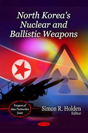 North Korea's Nuclear and Ballistic Weapons de Simon R. Holden