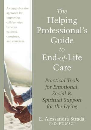 The Helping Professional's Guide to End-Of-Life Care: Practical Tools for Emotional, Social, and Spiritual Support for the Dying de E. Alessandra Strada