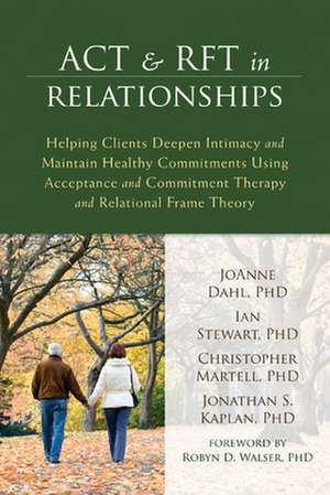 ACT & RFT in Relationships: Helping Clients Deepen Intimacy and Maintain Healthy Commitments Using Acceptance and Commitment Therapy and Relationa de Joanne Dahl