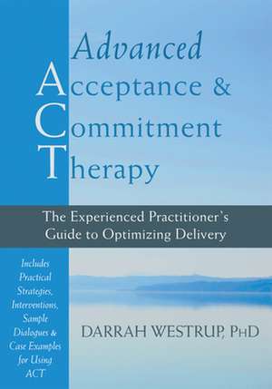 Advanced Acceptance and Commitment Therapy: The Experienced Practitioner's Guide to Optimizing Delivery de Darrah Westrup