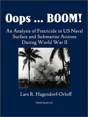 OOPS! Boom! an Analysis of Fratricide in US Naval Surface and Submarine Forces in World War II de Lars P. Hagendorf-Orloff