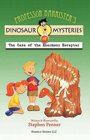 Professor Barrister's Dinosaur Mysteries #3: The Case of the Enormous Eoraptor de Stephen Penner