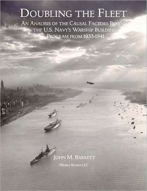 Doubling the Fleet: An Analysis of the Causal Factors Behind the U.S. Navy's Warship Building Program from 1933-1941 de John M. Barrett