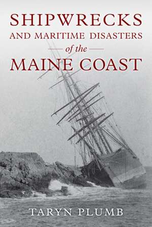 Shipwrecks and Other Maritime Disasters of the Maine Coast de Taryn Plumb