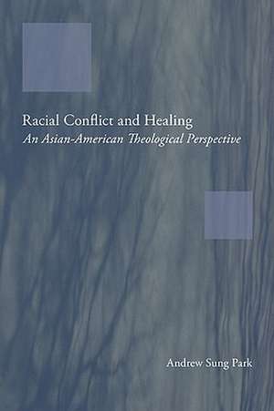 Racial Conflict and Healing: An Asian-American Theological Perspective de Andrew Sung Park