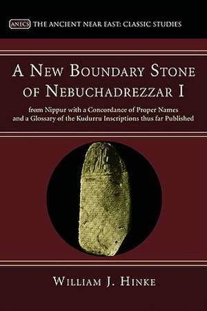 A New Boundary Stone of Nebuchadrezzar I from Nippur with a Concordance of Proper Names and a Glossary of the Kudurru Inscriptions Thus Far Publishe de William J. Hinke