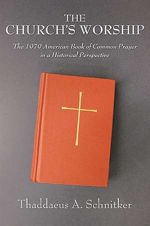 The Church's Worship: The 1979 American Book of Common Prayer in a Historical Perspective de Thaddaeus A. Schnitker