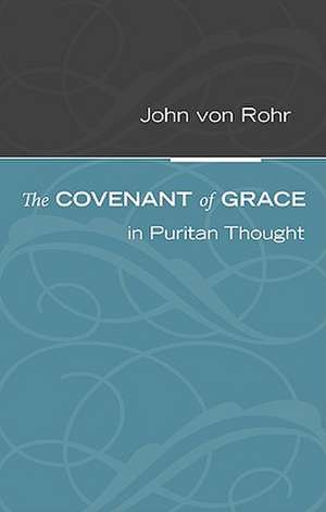 The Covenant of Grace in Puritan Thought de John Von Rohr