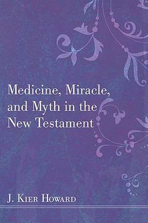 Medicine, Miracle, and Myth in the New Testament de J. Keir Howard