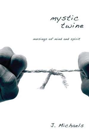 Mystic Twine: Musings of Mind and Spirit de J. Michaels