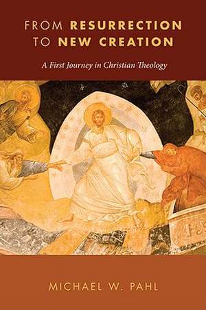 From Resurrection to New Creation: A First Journey in Christian Theology de Michael W. Pahl