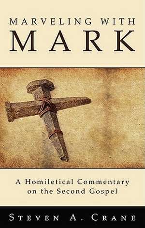 Marveling with Mark: A Homiletical Commentary on the Second Gospel de Steven A. Crane