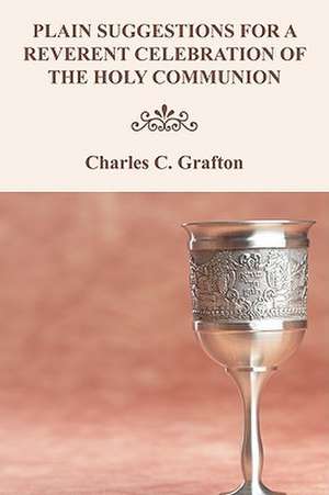 Plain Suggestions for a Reverent Celebration of the Holy Communion de Charles C. Grafton