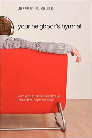 Your Neighbor's Hymnal: What Popular Music Teaches Us about Faith, Hope, and Love de Jeffrey F. Keuss