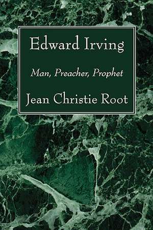 Edward Irving: Man, Preacher, Prophet de Jean Christie Root