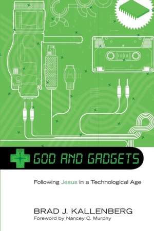 God and Gadgets: Following Jesus in a Technological World de Brad J. Kallenberg