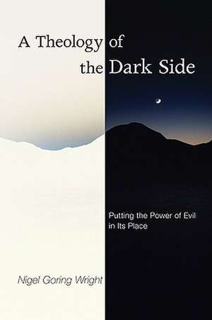 A Theology of the Dark Side: Putting the Power of Evil in Its Place de Nigel Goring Wright