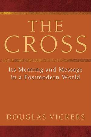 The Cross: Its Meaning and Message in a Postmodern World de Douglas Vickers