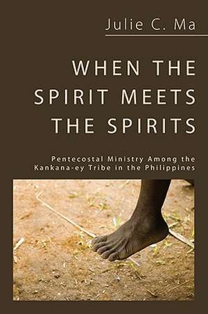 When the Spirit Meets the Spirits: Pentecostal Ministry Among the Kankana-ey Tribe in the Philippines de Julie C. Ma