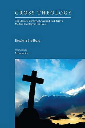 Cross Theology: The Classical Theologia Crucis and Karl Barth's Modern Theology of the Cross de Rosalene Bradbury