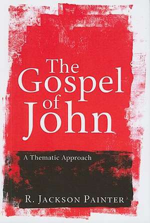 The Gospel of John: A Thematic Approach de R. Jackson Painter