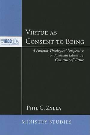 Virtue as Consent to Being: A Pastoral-Theological Perspective on Jonathan Edwards's Construct of Virtue de Phil C. Zylla