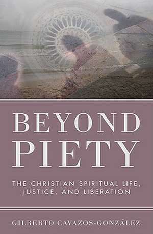 Beyond Piety: The Christian Spiritual Life, Justice, and Liberation de Gilberto Cavazos-Gonzalez