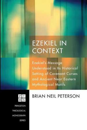 Ezekiel in Context: Ezekiel's Message Understood in Its Historical Setting of Covenant Curses and Ancient Near Eastern Mythological Motifs de Brian Neil Peterson