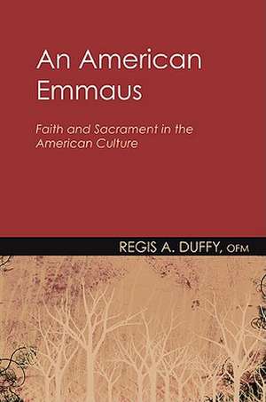 An American Emmaus: Faith and Sacrament in the American Culture de Regis A. Duffy