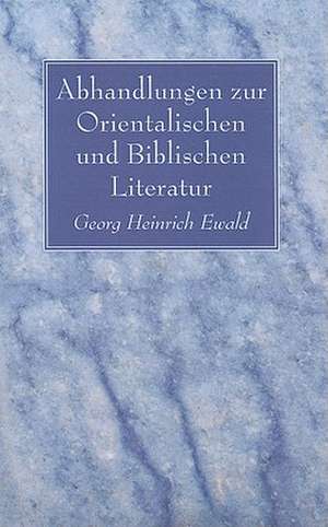 Abhandlungen Zur Orientalischen Und Biblischen Literatur de Georg Heinrich August Ewald