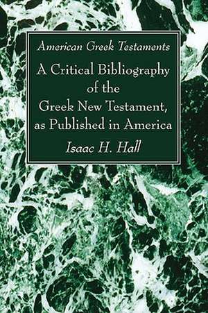 American Greek Testaments: A Critical Bibliography of the Greek New Testament, as Published in America de Isaac H. Hall