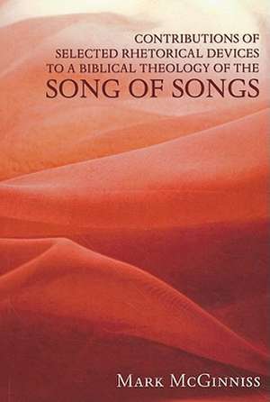 Contributions of Selected Rhetorical Devices to a Biblical Theology of the Song of Songs de Mark McGinniss