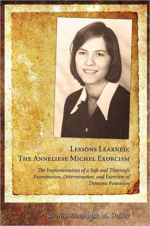 Lessons Learned: The Implementation of a Safe and Thorough Examination, Determination, and Exorcism of Demonic Possessi de John M. Duffey