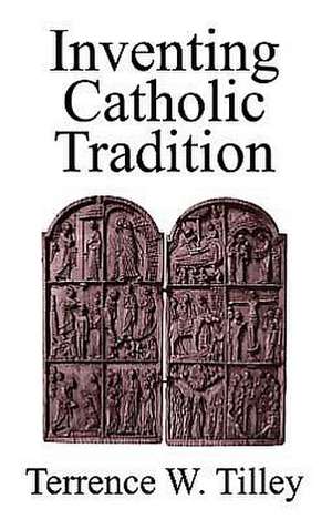 Inventing Catholic Tradition de Terrence W. Tilley