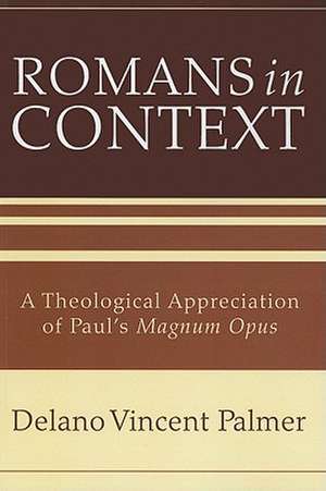 Romans in Context: A Theological Appreciation of Paul's Magnum Opus de Delano Vincent Palmer