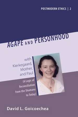 Agape and Personhood with Kierkegaard, Mother, and Paul: A Logic of Reconciliation from the Shamans to Today de David L. Goicoechea