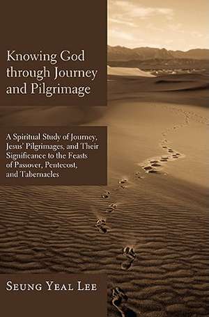 Knowing God Through Journey and Pilgrimage: A Scriptural Study of Journey, Jesus' Pilgrimages, and Their Significance to the Feasts of Passover, Pente de Seung Yeal Lee