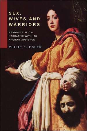 Sex, Wives, and Warriors: Reading Biblical Narrative with Its Ancient Audience de Philip F. Esler