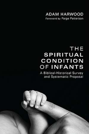 The Spiritual Condition of Infants: A Biblical-Historical Survey and Systematic Proposal de Adam Harwood