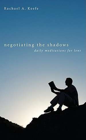 Negotiating the Shadows: Daily Meditations for Lent de Rachael A. Keefe