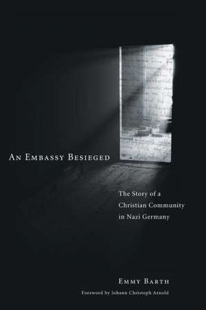 An Embassy Besieged: The Story of a Christian Community in Nazi Germany de Emmy Barth